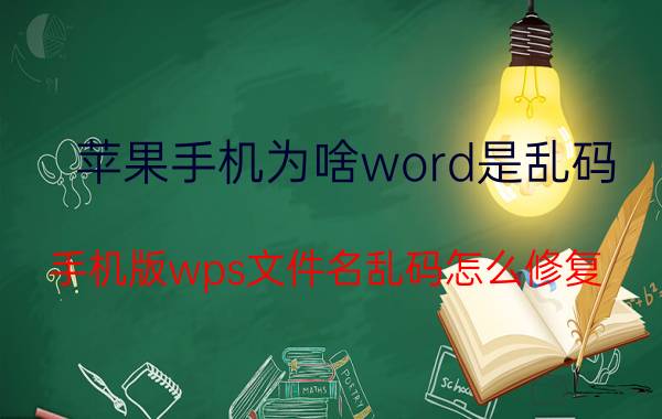 苹果手机为啥word是乱码 手机版wps文件名乱码怎么修复？